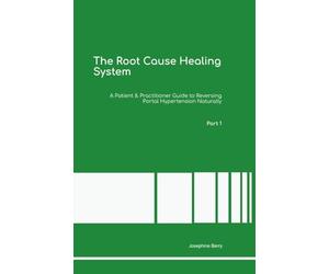 The Root Cause Healing System A Patient & Practitioner Guide to Reversing Portal Hypertension Naturally Part 1