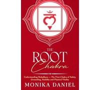 The Root Chakra: Understanding Muladhara - The First Chakra of Safety, Grounding, Stability and Physical Vitality