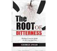 The Root Of Bitterness: Healing From the Inside So You Can Live Free