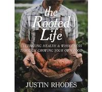 The Rooted Life: Cultivating Health and Wholeness Through Growing Your Own Food