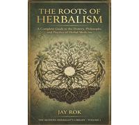 The Roots of Herbalism: A Complete Guide to the History, Philosophy, and Practice of Herbal Medicine and Spiritual Plant Work