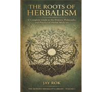The Roots of Herbalism: A Complete Guide to the History, Philosophy, and Practice of Herbal Medicine and Spiritual Plant Work