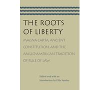 The Roots Of Liberty: Magna Carta, Ancient Constitution, And The Anglo-American Tradition Of Rule Of Law