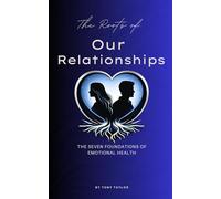 The Roots of Our Relationships: The Seven Foundations of Emotional Health