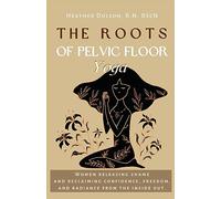 The Roots of Pelvic Floor Yoga: Women Releasing Shame and Reclaiming Confidence, Freedom, and Radiance from the Inside Out.