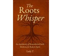 The Roots Whisper: An Apothecary of Remembered Earth Medicine for Body & Spirit