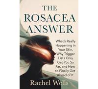 The Rosacea Answer: What's Really Happening in Your Skin, Why Trigger Lists Only Get You So Far, and How to Finally Get Ahead of It