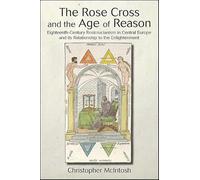 The Rose Cross and the Age of Reason: Eighteenth-Century Rosicrucianism in Central Europe and its Relationship to the Enlightenment