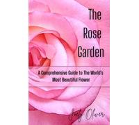 The Rose Garden: A Comprehensive Guide to the Worlds Most Beautiful Flower