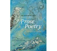 The Rose Metal Press Field Guide To Prose Poetry: Contemporary Poets In Discussion And Practice