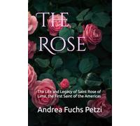 The Rose: The Life and Legacy of Saint Rose of Lima, the First Saint of the Americas