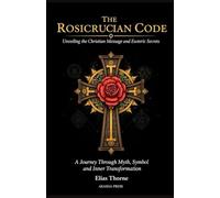 The Rosicrucian Code: Unveiling the Christian Message and Esoteric Secrets: A Journey Through Myth, Symbol, and Inner Transformation