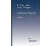The Rosicrucian cosmo-conception: Or, Christian occult science; an elementary treatise upon man's past evolution, present constitution and future development