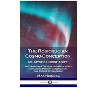 The Rosicrucian Cosmo-Conception, Or, Mystic Christianity