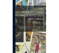 The Rosicrucians, Their Rites And Mysteries; With Chapters On The Ancient Fire- And Serpent-Worshipers, And Explanations Of The Mystic Symbols Represe