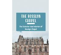 The Rosslyn Chapel: The Exterior And Interior Of Rosslyn Chapel