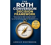 THE ROTH CONVERSION DECISION FRAMEWORK: How to Find Your Right Conversion Amount, Avoid Costly Tax Traps, and Build a Smarter Year-by-Year Roth Strategy With 30+ Real-World Scenarios