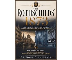 The Rothschilds' 1873: How the First Great Depression Created the Modern Financial World: From Vienna to Wall Street - One Dynasty, One Crash, and the Blueprint for Today's Global Markets