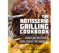 The Rotisserie Grilling Cookbook: Surefire Recipes & Foolproof Techniques