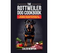 The Rottweiler Dog Cookbook: Nutritious Homemade Recipes for a Healthier, Happier, and Longer Life