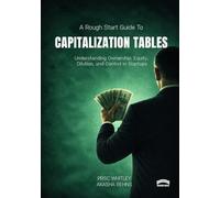 The Rough Start Guide to Capitalization Tables: Understanding Ownership, Equity, Dilution, and Control in Startups