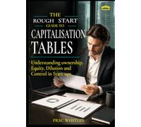 The Rough Start Guide to Capitalization Tables: Understanding Ownership, Equity, Dilution, and Control in Startups