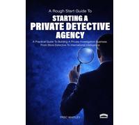 The Rough Start Guide to Starting a Private Detective Agency: A Practical Guide to Building a Private Investigation Business From Store Detective to International Intelligence
