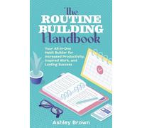 The Routine-Building Handbook: Your All-in-One Habit Builder for Increased Productivity, Inspired Work, and Lasting Success
