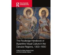 The Routledge Handbook of Byzantine Visual Culture in the Danube Regions, 1300-1600