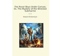 The Rover Boys Under Canvas; Or, The Mystery of the Wrecked Submarine (Classic Books)