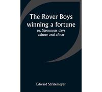 The Rover Boys Winning A Fortune; Or, Strenuous Days Ashore And Afloat