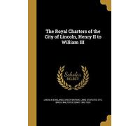 The Royal Charters Of The City Of Lincoln, Henry Ii To William Iii