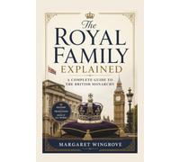 The Royal Family Explained: A Complete Guide to the British Monarchy: History, Traditions, and How It All Works