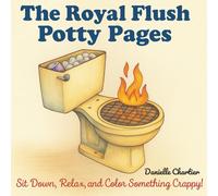 The Royal Flush Potty Pages: Sit Down, Relax, and Color Something Crappy!