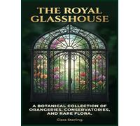 The Royal Glasshouse: A Botanical Collection of Orangeries, Conservatories, and Rare Flora.