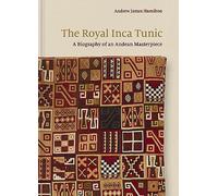 The Royal Inca Tunic: A Biography of an Andean Masterpiece