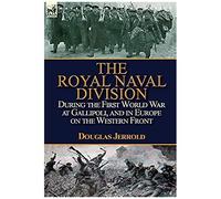 The Royal Naval Division During The First World War At Gallipoli, And In Europe On The Western Front