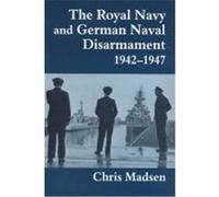 The Royal Navy and German Naval Disarmament 1942-1947 Madsen, Chris (Auteur)