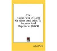 The Royal Path of Life: Or Aims and AIDS to Success and Happiness (1879)