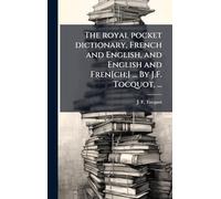 The royal pocket dictionary, French and English, and English and Fren[ch;] ... By J.F. Tocquot, ...