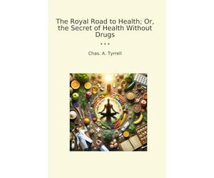 The Royal Road to Health; Or, the Secret of Health Without Drugs