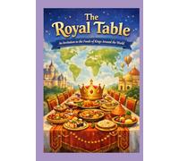 The Royal Table: An Invitation to the Foods of Kings Around the World