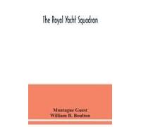 The Royal Yacht Squadron; Memorials Of Its Members, With An Enquiry Into The History Of Yachting And Its Development In The Solent; And A Complete List Of Members With Their Yachts From The Foundation