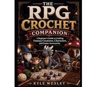 THE RPG CROCHET COMPANION: A Beginner’s Guide to Crafting Fantasy Creatures, Characters, and Game Accessories