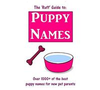 The 'ruff' Guide To Puppy Names: Over 1000+ Of The Best Puppy Names For New Pet Parents
