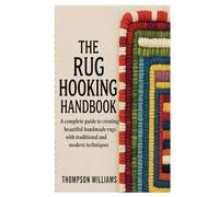 The Rug Hooking Handbook: Complete Guide to Creating Beautiful Handmade Rugs with Traditional and Modern Techniques