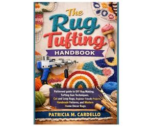 The Rug Tufting Handbook: Patterned guide to DIY Rug Making, Tufting Gun Techniques, Cut and Loop Rugs, Beginner-Friendly Projects, Handmade Patterns, and Modern Home Décor Rugs