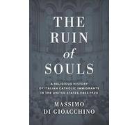 The Ruin of Souls: A Religious History of Italian Catholic Immigrants in the United States (1853-1921)