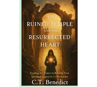 The Ruined Temple and the Resurrected Heart: Finding the Power to Rebuild Your Spiritual Legacy in 2 Chronicles