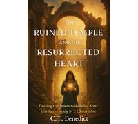 The Ruined Temple and the Resurrected Heart: Finding the Power to Rebuild Your Spiritual Legacy in 2 Chronicles